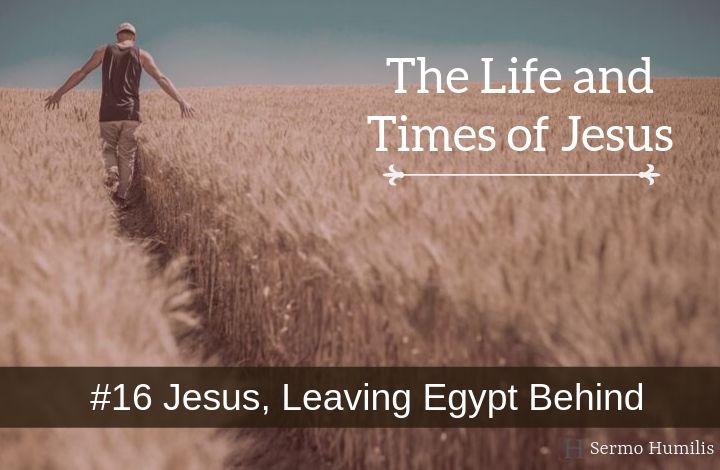 16 Jesus, Leaving Egypt Behind - The Life and Times of Jesus