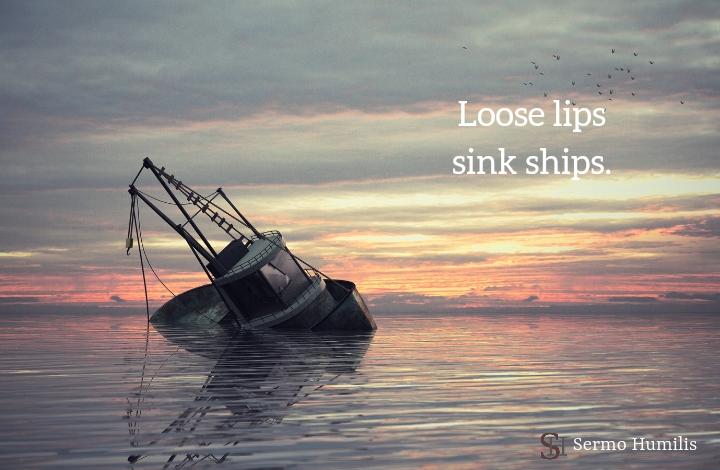Loose lips sink ships - Sermo Humilis